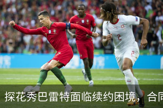 探花秀巴雷特面临续约困境，合同前景不明朗