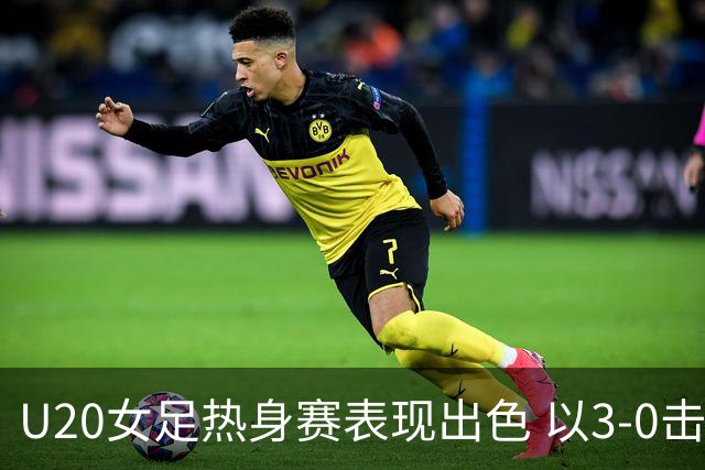 U20女足热身赛表现出色 以3-0击败美因茨队